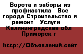  Ворота и заборы из профнастила - Все города Строительство и ремонт » Услуги   . Калининградская обл.,Приморск г.